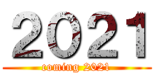 ２０２１ (coming 2021)