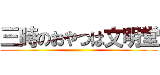 三時のおやつは文明堂 ()