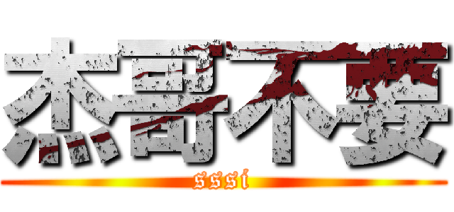 杰哥不要 (sssi)