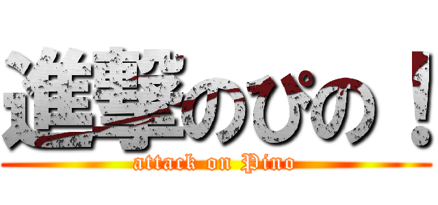 進撃のぴの！ (attack on Pino)