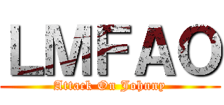 ＬＭＦＡＯ (Attack On Johnny)