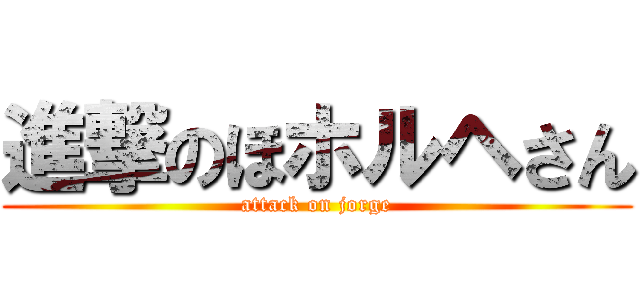 進撃のほホルヘさん (attack on jorge)