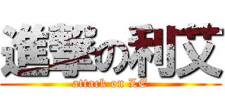 進撃の利艾 (attack on LE)