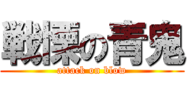 戦慄の青鬼 (attack on blow)