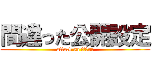 間違った公開設定 (attack on titan)