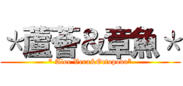 ＊蘆薈＆章魚＊ (* Aloe Vera&Octopoda*)