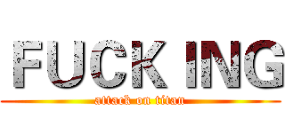 ＦＵＣＫＩＮＧ (attack on titan)