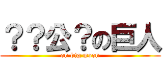 ？？公？の巨人 (on big moon)