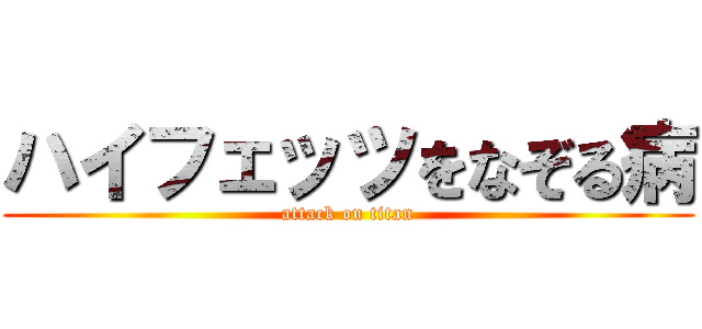 ハイフェッツをなぞる病 (attack on titan)