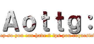 Ａｏｔｔｇ： (Give wolf your money so you can have 2 fps you requested this by name abii)