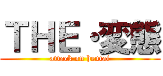 ＴＨＥ・変態 (attack on hentai)