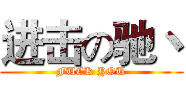 进击の驰丶 (FUCK YOU)