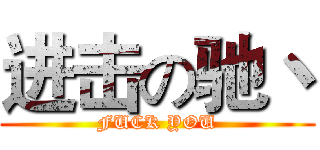 进击の驰丶 (FUCK YOU)