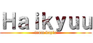 Ｈａｉｋｙｕｕ (from kayla)