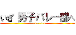 いざ 男子バレー部へ (attack on titan)