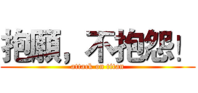 抱願，不抱怨！ (attack on titan)