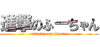 進撃のふーちゃん (attack on hujimoto)