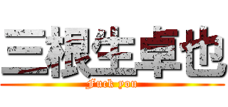 三根生卓也 (Fuck you)