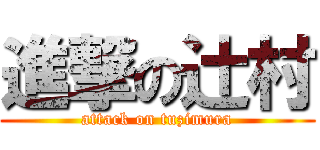 進撃の辻村 (attack on tuzimura)