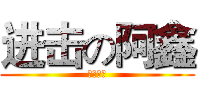 进击の阿鑫 (宇宙第一)