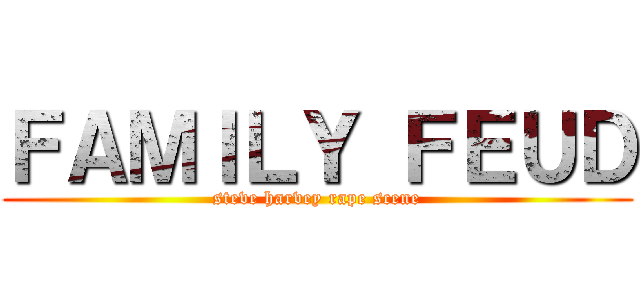 ＦＡＭＩＬＹ ＦＥＵＤ (steve harvey rape scene)