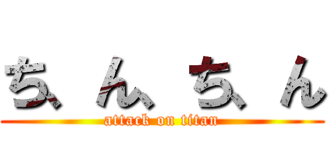ち、ん、ち、ん (attack on titan)
