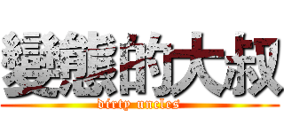 變態的大叔 (dirty uncles)