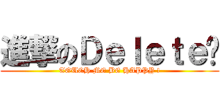 進撃のＤｅｌｅｔｅ® (TOUCH ME BE HAPPY !)