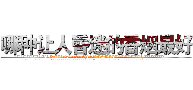 哪种让人昏迷的香烟最好 (哪种让人昏迷的香烟最好【电.话156x1318x7580-Q1991936399鑫宏药业】我们做的是长期生意,靠的是老客户长期支持
参考消息网2月20日报道 韩媒称，“剩女多、离婚率高的城市，房价一定会上涨。”这是中国经济学家金岩石2016年12月参加在上海举行的房地产相关论坛时说的话。
)