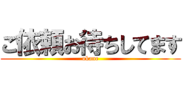 ご依頼お待ちしてます (okane)