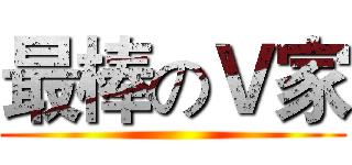 最棒のＶ家 ()