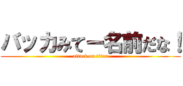 バッカみてー名前だな！ (attack on titan)