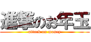 進撃のお年玉 (attack on money)