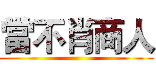 當不肖商人 ()