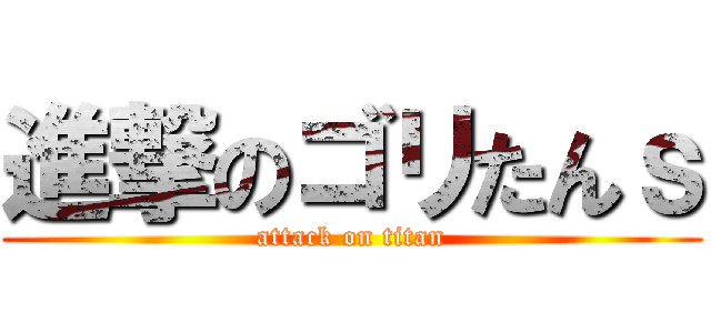 進撃のゴリたんｓ (attack on titan)