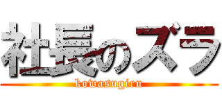社長のズラ (kowasugiru)