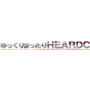 ゆっくりまったりＨＥＡＲＤＣＯＲＥ  (yukkuri mattari HEARDCORE )