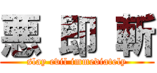 悪 即 斬 (slay evil immediately)