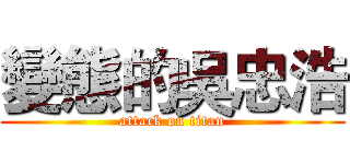 變態的吳忠浩 (attack on titan)