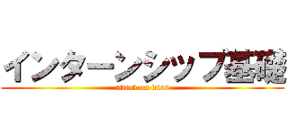 インターンシップ基礎 (attack on titan)