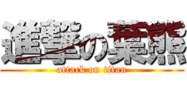 進撃の葉熊 (attack on titan)