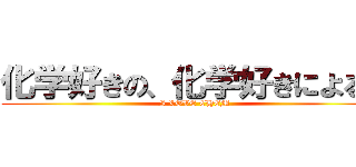 化学好きの、化学好きによる、 (I LOVE CHEM)