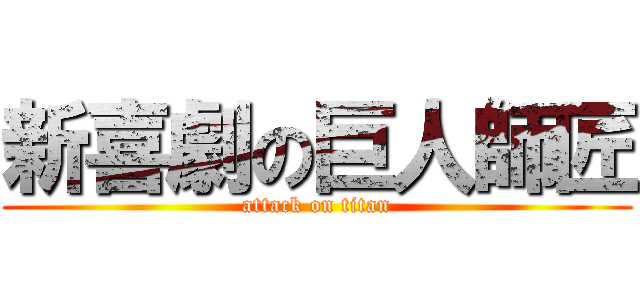 新喜劇の巨人師匠 (attack on titan)