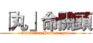 「丸」命關頭 (Addiction Hard to quit)