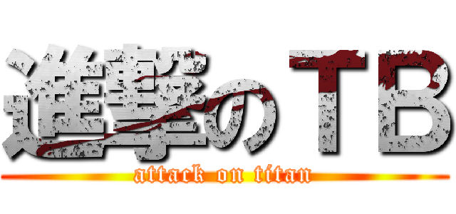 進撃のＴＢ (attack on titan)