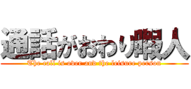 通話がおわり暇人 (The call is over and the leisure person)