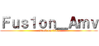 Ｆｕｓ１ｏｎ＿Ａｍｖ (attack on titan)