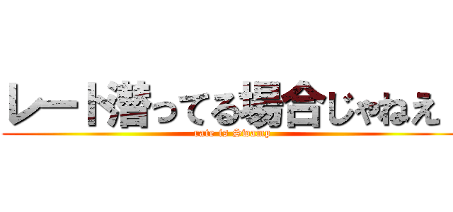 レート潜ってる場合じゃねえ！ (rate is Swamp)