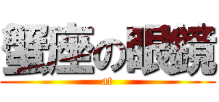 蟹座の眼鏡 (at)