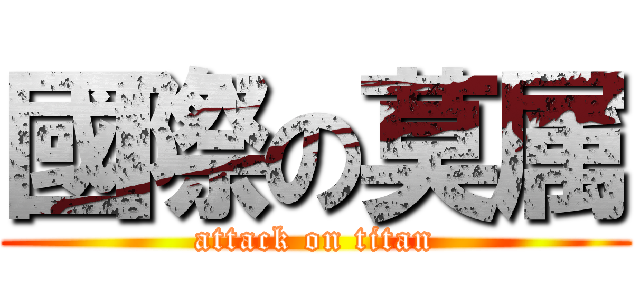 國際の莫属 (attack on titan)